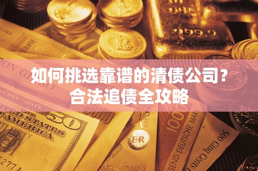 济南如何挑选靠谱的清债公司？合法追债全攻略