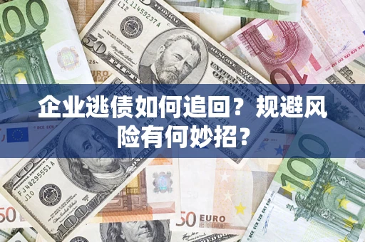 济南企业逃债如何追回？规避风险有何妙招？