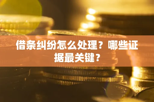 济南借条纠纷怎么处理？哪些证据最关键？