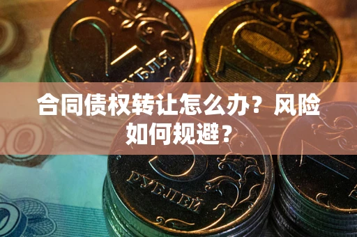 济南合同债权转让怎么办？风险如何规避？