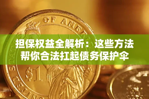 济南担保权益全解析：这些方法帮你合法扛起债务保护伞