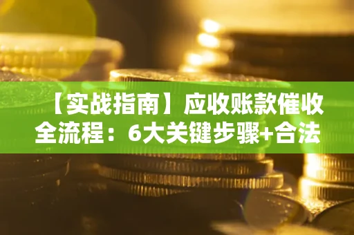 济南【实战指南】应收账款催收全流程：6大关键步骤+合法回款技巧
