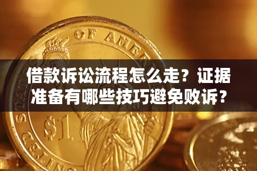 济南借款诉讼流程怎么走？证据准备有哪些技巧避免败诉？
