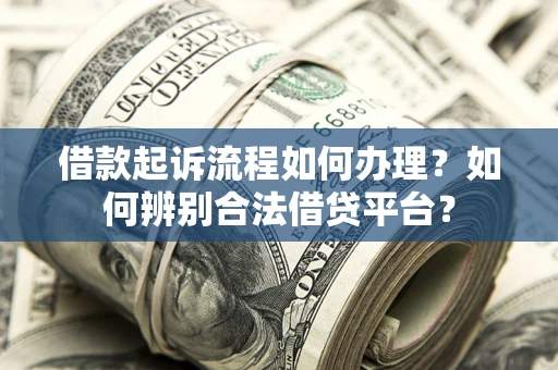 济南借款起诉流程如何办理？如何辨别合法借贷平台？