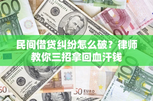 济南民间借贷纠纷怎么破？律师教你三招拿回血汗钱