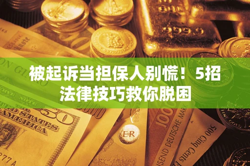 济南被起诉当担保人别慌！5招法律技巧救你脱困