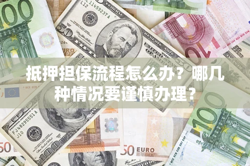 济南抵押担保流程怎么办？哪几种情况要谨慎办理？