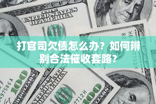 济南打官司欠债怎么办？如何辨别合法催收套路？