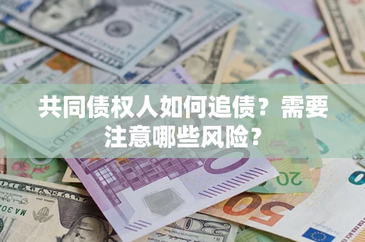 济南共同债权人如何追债？需要注意哪些风险？