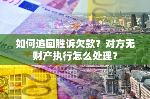 济南如何追回胜诉欠款？对方无财产执行怎么处理？