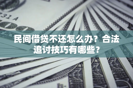 济南民间借贷不还怎么办？合法追讨技巧有哪些？