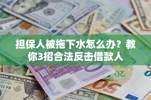 济南担保人被拖下水怎么办？教你3招合法反击借款人