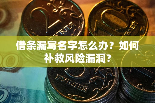 济南借条漏写名字怎么办？如何补救风险漏洞？