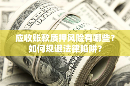 济南应收账款质押风险有哪些？如何规避法律陷阱？