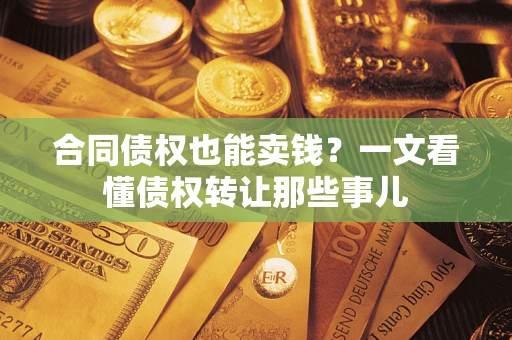 济南合同债权也能卖钱？一文看懂债权转让那些事儿