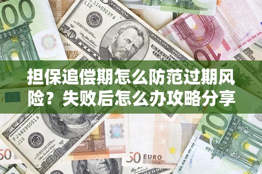 济南担保追偿期怎么防范过期风险？失败后怎么办攻略分享