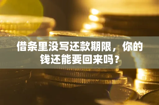 济南借条里没写还款期限，你的钱还能要回来吗？
