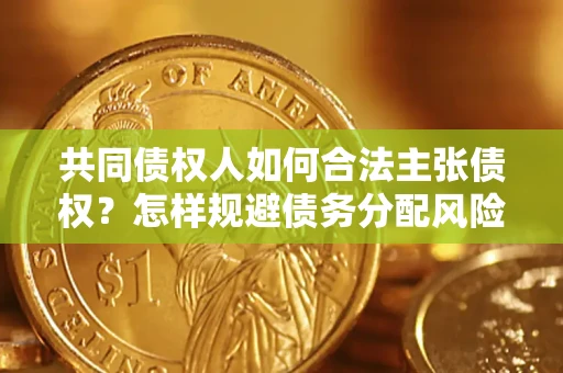 济南共同债权人如何合法主张债权？怎样规避债务分配风险？