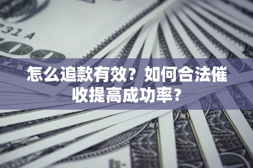 济南怎么追款有效？如何合法催收提高成功率？