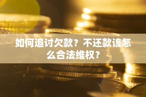 济南如何追讨欠款？不还款该怎么合法维权？