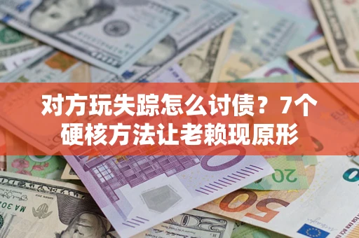 济南对方玩失踪怎么讨债？7个硬核方法让老赖现原形