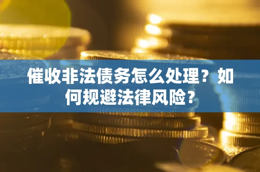 济南催收非法债务怎么处理？如何规避法律风险？