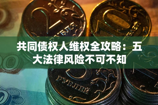 济南共同债权人维权全攻略：五大法律风险不可不知