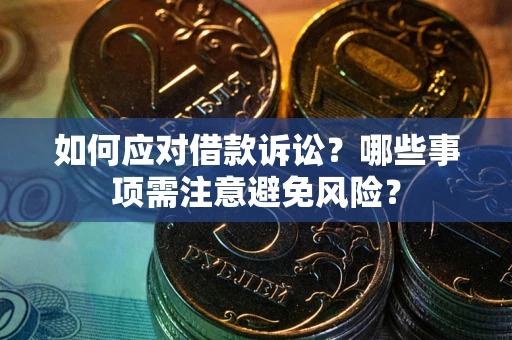 济南如何应对借款诉讼？哪些事项需注意避免风险？