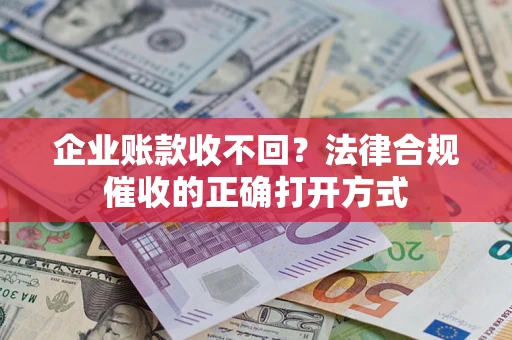 济南企业账款收不回？法律合规催收的正确打开方式