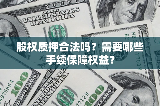 济南股权质押合法吗？需要哪些手续保障权益？