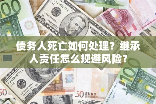 济南债务人死亡如何处理？继承人责任怎么规避风险？