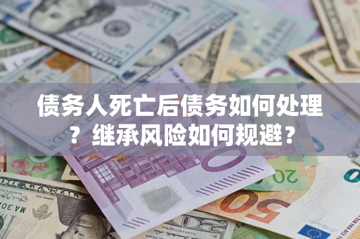 济南债务人死亡后债务如何处理？继承风险如何规避？