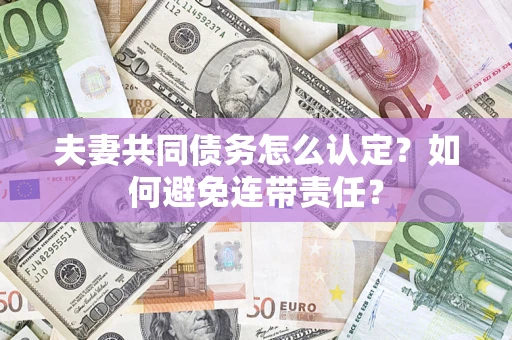 济南夫妻共同债务怎么认定？如何避免连带责任？