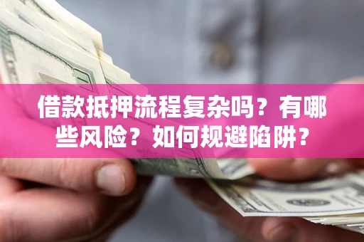 济南借款抵押流程复杂吗？有哪些风险？如何规避陷阱？