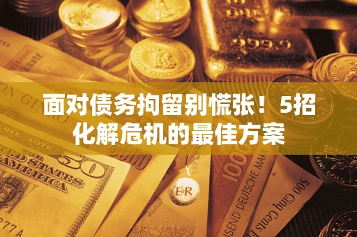 济南面对债务拘留别慌张！5招化解危机的最佳方案