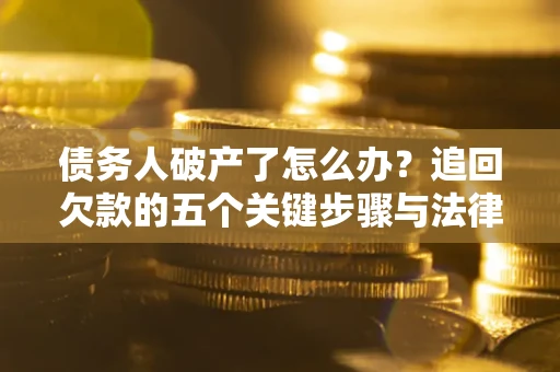 济南债务人破产了怎么办？追回欠款的五个关键步骤与法律策略