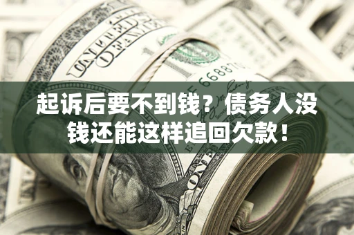 济南起诉后要不到钱？债务人没钱还能这样追回欠款！