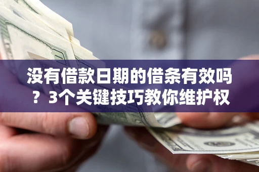 济南没有借款日期的借条有效吗？3个关键技巧教你维护权益