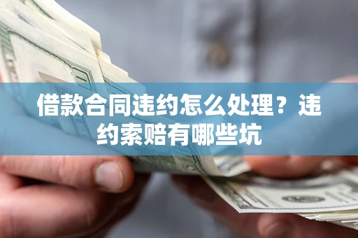 济南借款合同违约怎么处理？违约索赔有哪些坑