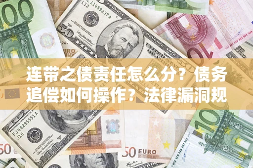 济南连带之债责任怎么分？债务追偿如何操作？法律漏洞规避指南