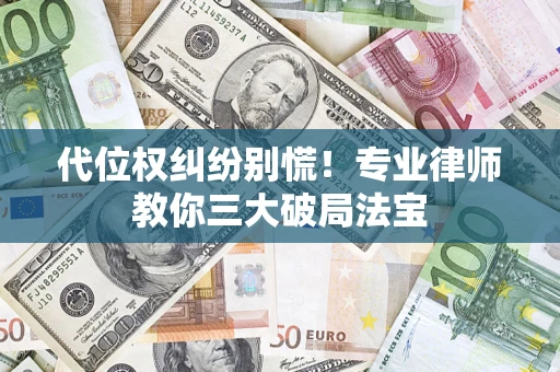 济南代位权纠纷别慌！专业律师教你三大破局法宝