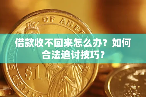 济南借款收不回来怎么办？如何合法追讨技巧？