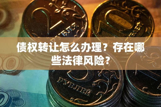 济南债权转让怎么办理？存在哪些法律风险？