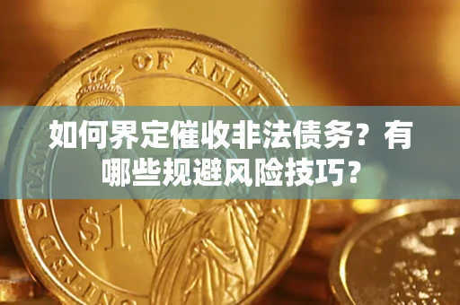 济南如何界定催收非法债务？有哪些规避风险技巧？