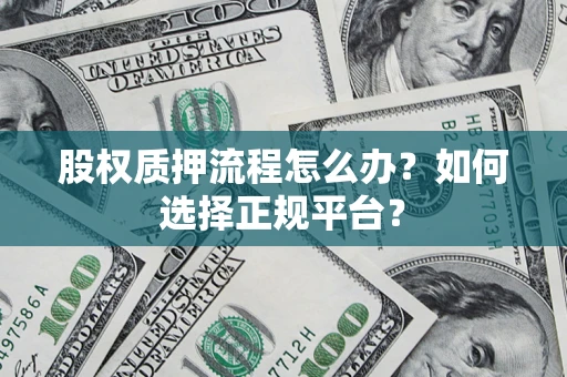 济南股权质押流程怎么办？如何选择正规平台？