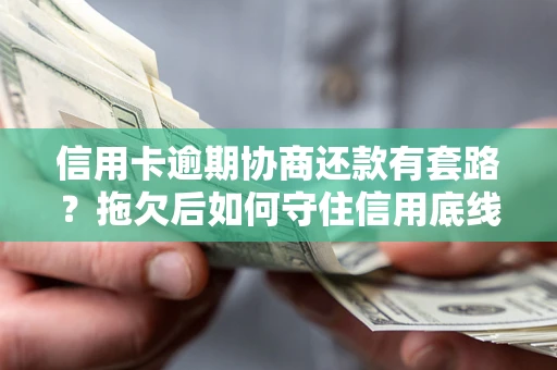 济南信用卡逾期协商还款有套路？拖欠后如何守住信用底线？
