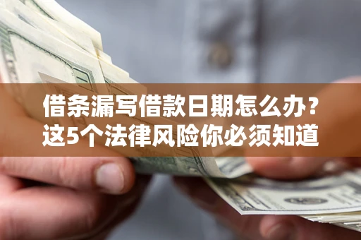济南借条漏写借款日期怎么办？这5个法律风险你必须知道