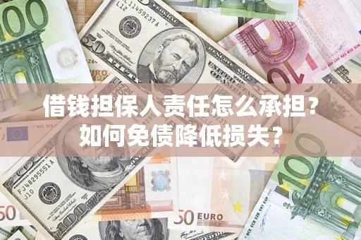 济南借钱担保人责任怎么承担？如何免债降低损失？