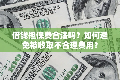 济南借钱担保费合法吗？如何避免被收取不合理费用？