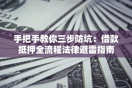 济南手把手教你三步防坑：借款抵押全流程法律避雷指南